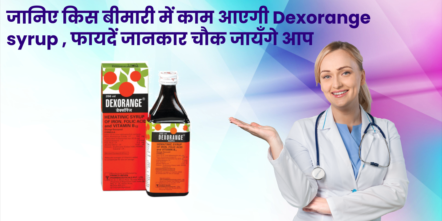 जानिए किस बीमारी में काम आएगी Dexorange syrup , फायदें जानकार चौक जायँगे आप